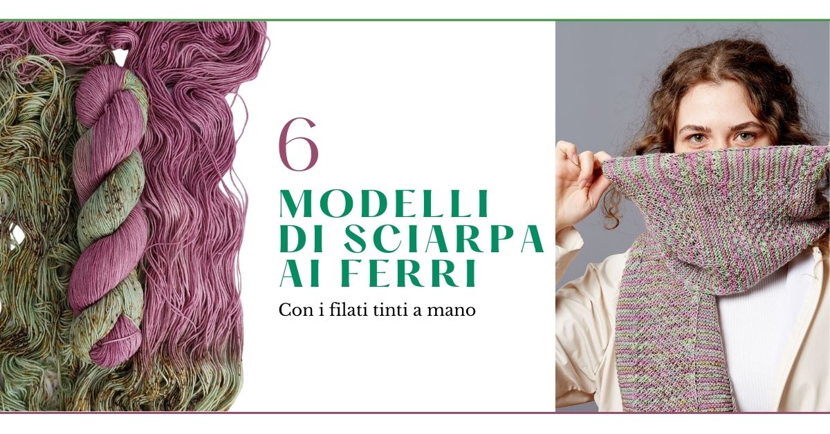 Sei modelli di sciarpa ai ferri con i filati tinti a mano