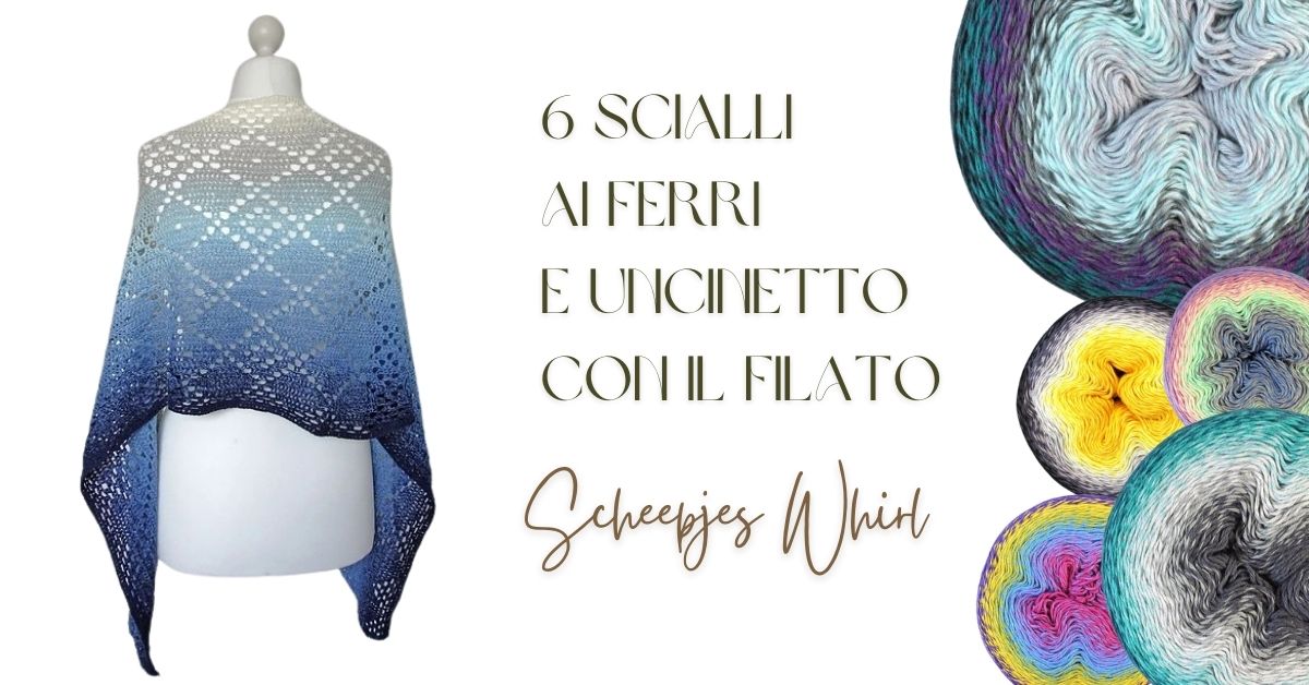 6 scialli ai ferri e uncinetto con il filato scheepjes whirl